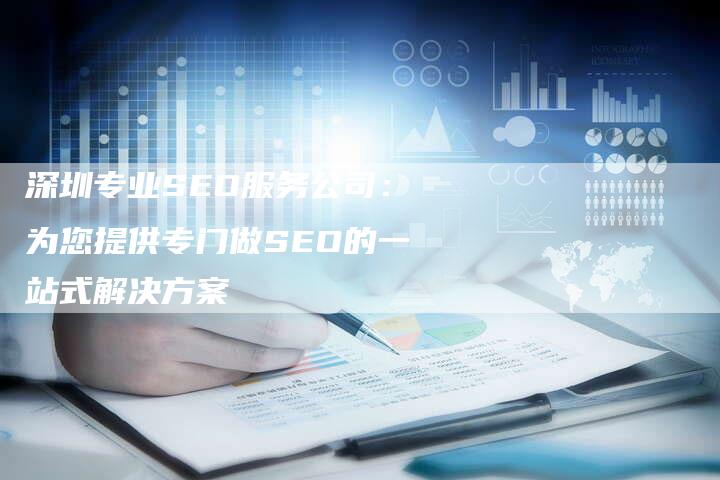 深圳专业SEO服务公司：为您提供专门做SEO的一站式解决方案