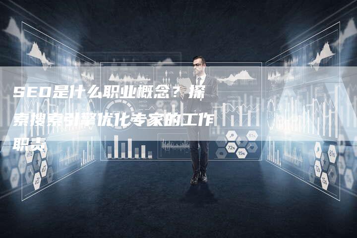 SEO是什么职业概念？探索搜索引擎优化专家的工作职责