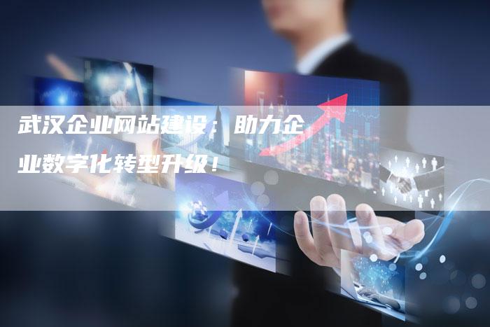 武汉企业网站建设：助力企业数字化转型升级！