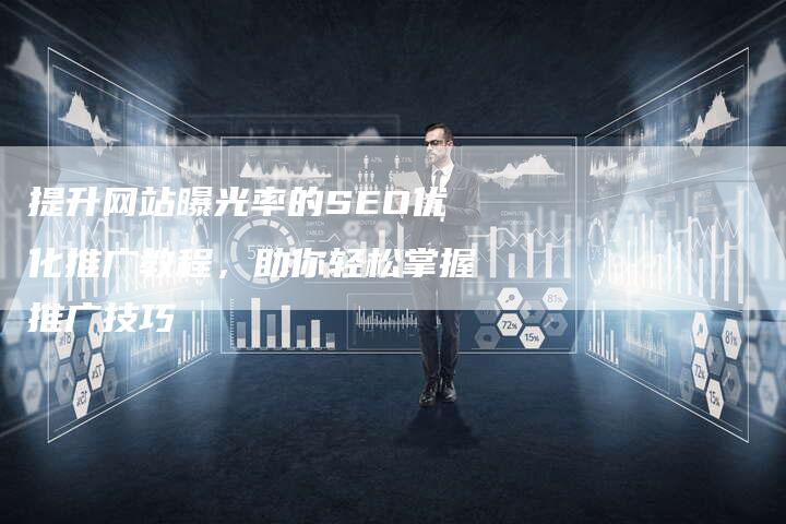 提升网站曝光率的SEO优化推广教程，助你轻松掌握推广技巧
