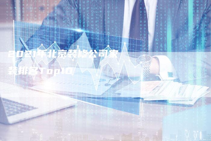 2021年北京装修公司家装排名Top10