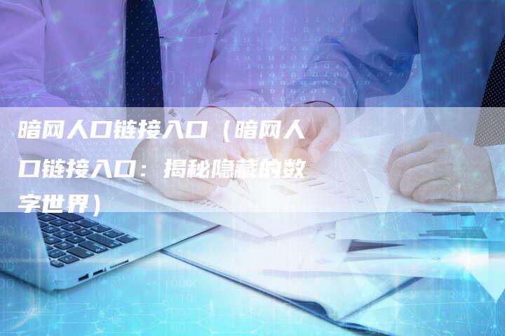 暗网人口链接入口（暗网人口链接入口：揭秘隐藏的数字世界）