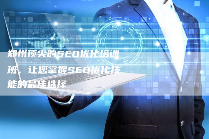 郑州顶尖的SEO优化培训班，让您掌握SEO优化技能的最佳选择