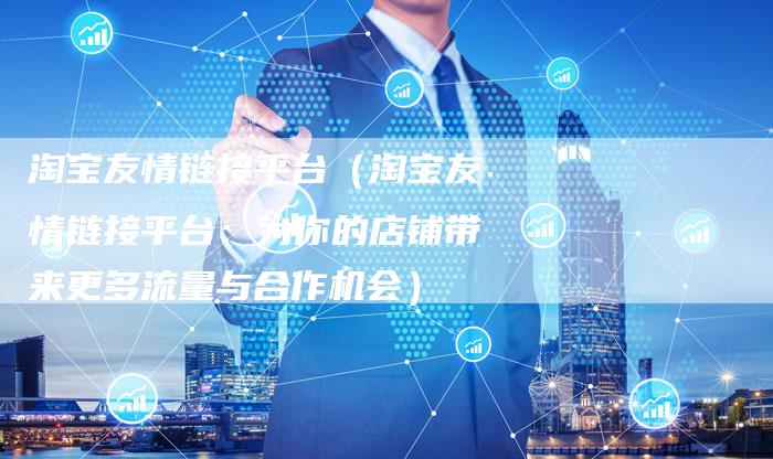 淘宝友情链接平台（淘宝友情链接平台：为你的店铺带来更多流量与合作机会）