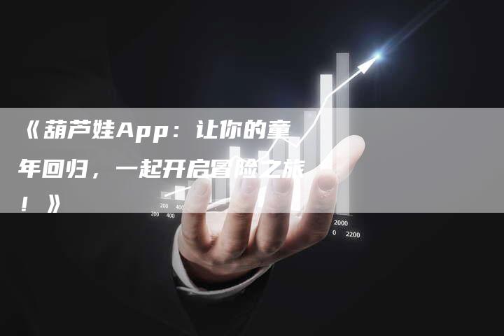 《葫芦娃App：让你的童年回归，一起开启冒险之旅！》