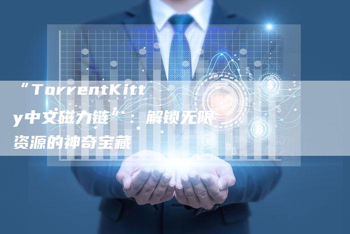 “TorrentKitty中文磁力链”：解锁无限资源的神奇宝藏