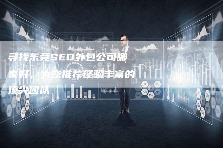 寻找东莞SEO外包公司哪家好，为您推荐经验丰富的顶尖团队