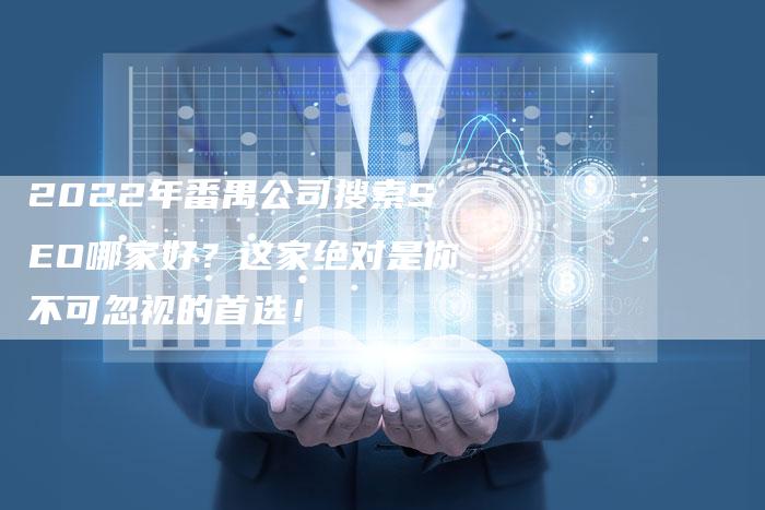 2022年番禺公司搜索SEO哪家好？这家绝对是你不可忽视的首选！
