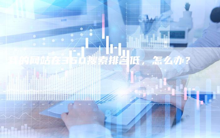 我的网站在360搜索排名低，怎么办？