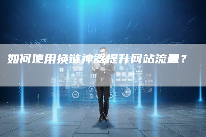 如何使用换链神器提升网站流量？