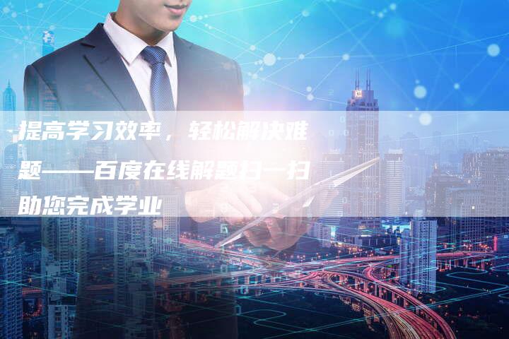 提高学习效率，轻松解决难题——百度在线解题扫一扫助您完成学业