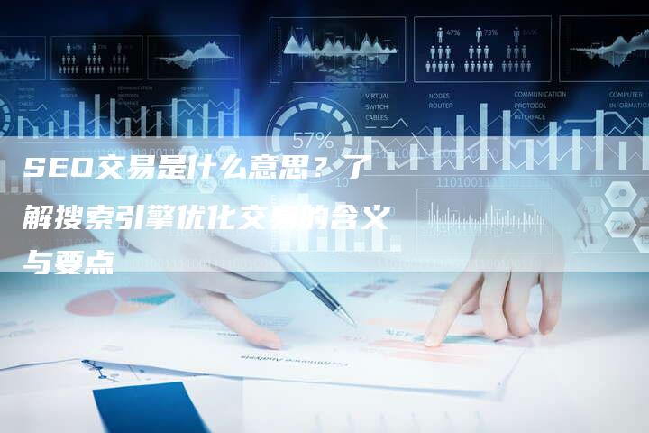 SEO交易是什么意思？了解搜索引擎优化交易的含义与要点