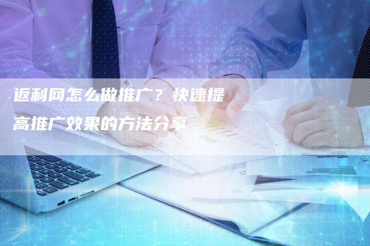 返利网怎么做推广？快速提高推广效果的方法分享