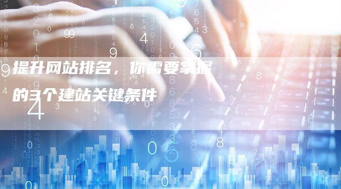 提升网站排名，你需要掌握的3个建站关键条件