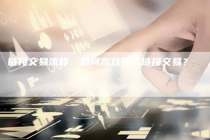 链接交易流程：如何高效完成链接交易？