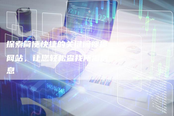 探索简便快捷的关键词搜搜网站，让您轻松查找所需信息