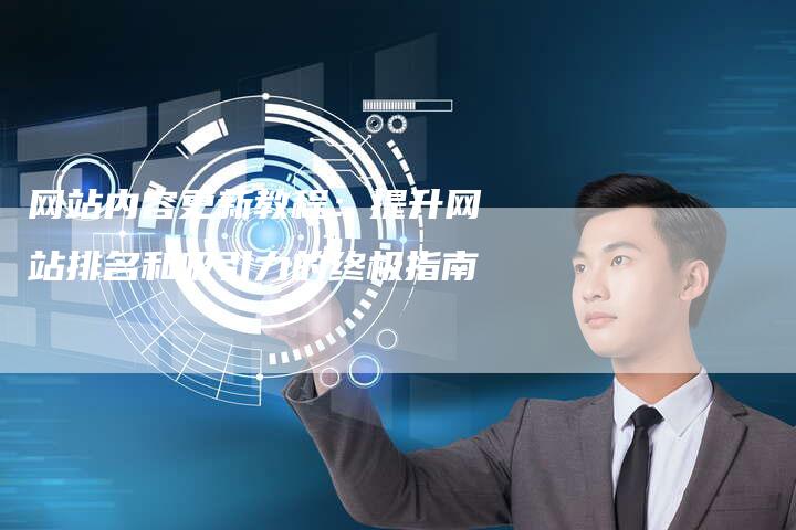 网站内容更新教程：提升网站排名和吸引力的终极指南