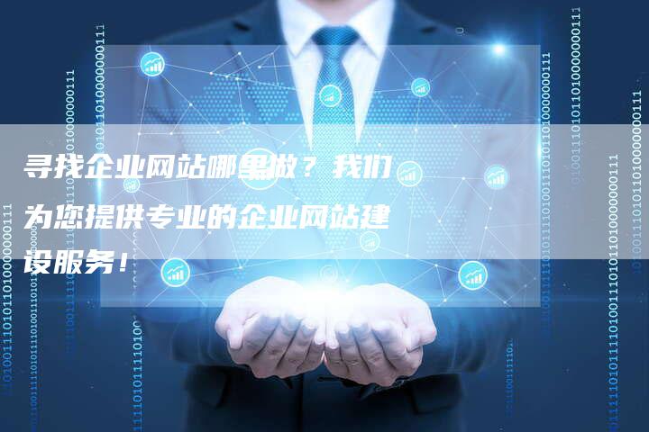 寻找企业网站哪里做？我们为您提供专业的企业网站建设服务！