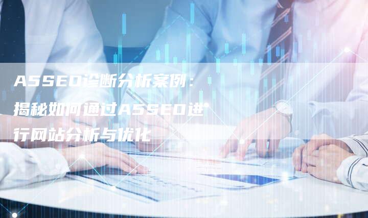 A5SEO诊断分析案例：揭秘如何通过A5SEO进行网站分析与优化