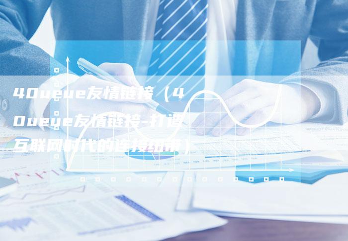 40ueue友情链接（40ueue友情链接-打造互联网时代的连接纽带）