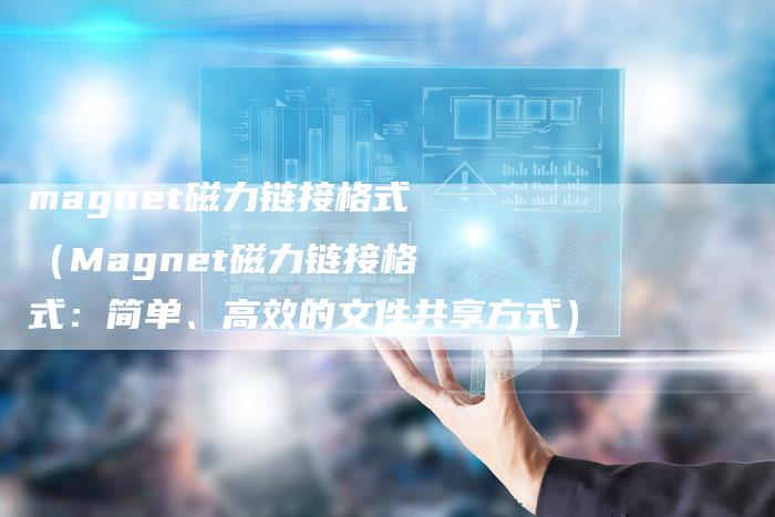 magnet磁力链接格式（Magnet磁力链接格式：简单、高效的文件共享方式）