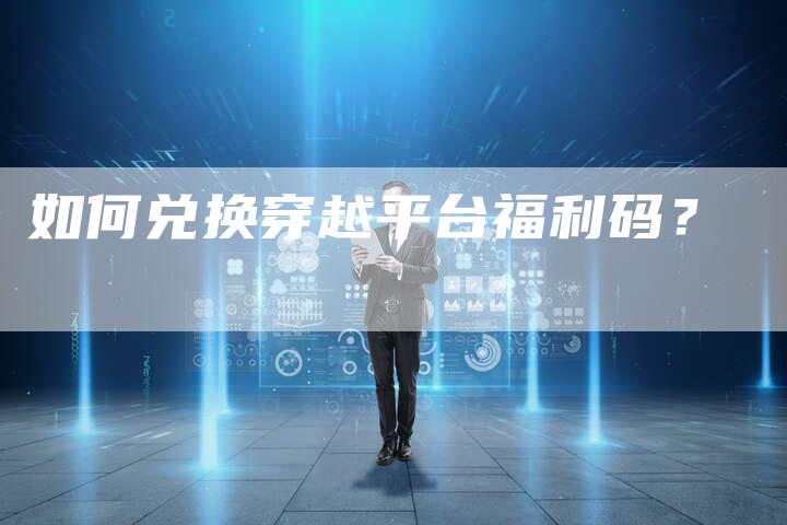 如何兑换穿越平台福利码？