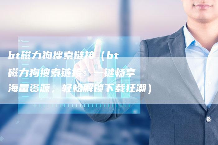 bt磁力狗搜索链接（bt磁力狗搜索链接：一键畅享海量资源，轻松解锁下载狂潮）