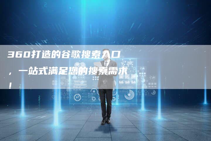 360打造的谷歌搜索入口，一站式满足您的搜索需求！