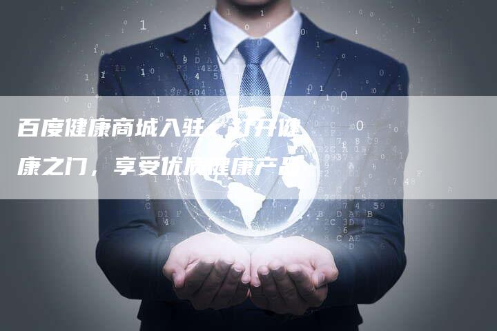 百度健康商城入驻：打开健康之门，享受优质健康产品