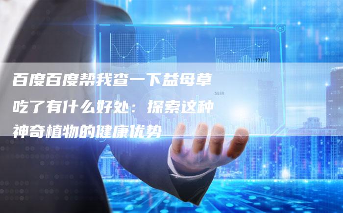 百度百度帮我查一下益母草吃了有什么好处：探索这种神奇植物的健康优势