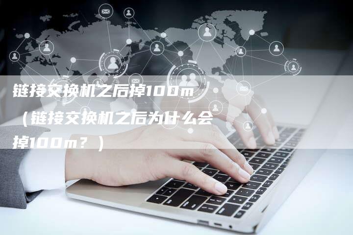 链接交换机之后掉100m（链接交换机之后为什么会掉100m？）