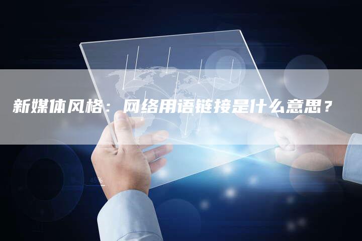 新媒体风格：网络用语链接是什么意思？