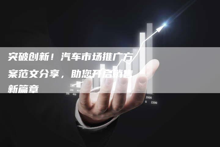 突破创新！汽车市场推广方案范文分享，助您开启销售新篇章