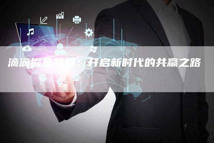 滴滴掘金联盟：开启新时代的共赢之路