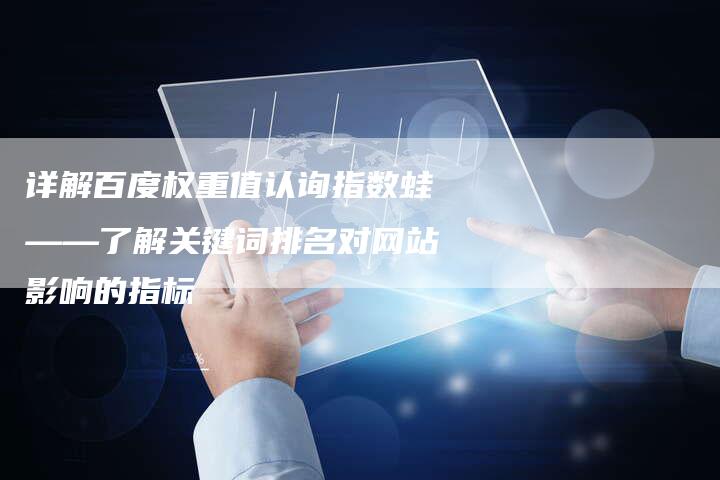 详解百度权重值认询指数蛙——了解关键词排名对网站影响的指标