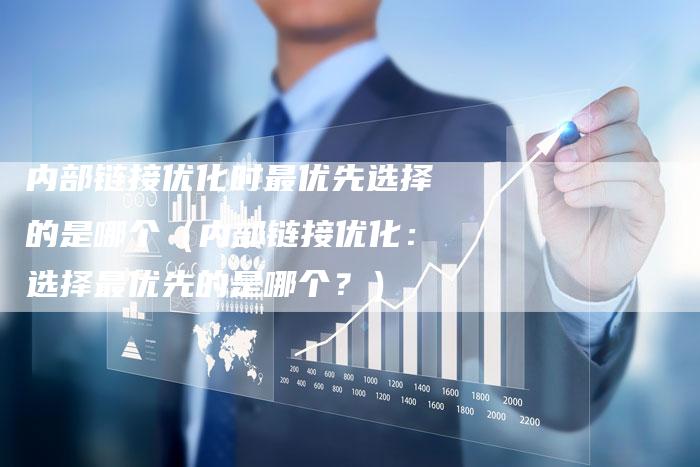 内部链接优化时最优先选择的是哪个（内部链接优化：选择最优先的是哪个？）