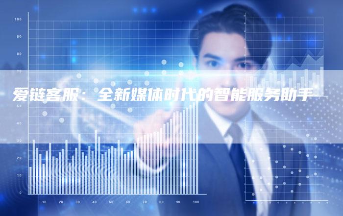 爱链客服：全新媒体时代的智能服务助手