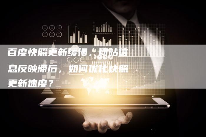 百度快照更新缓慢，网站信息反映滞后，如何优化快照更新速度？