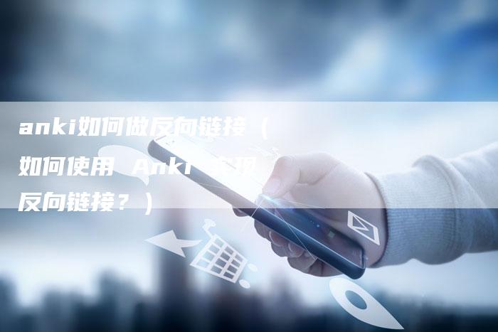 anki如何做反向链接（如何使用 Anki 实现反向链接？）