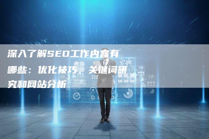 深入了解SEO工作内容有哪些：优化技巧、关键词研究和网站分析