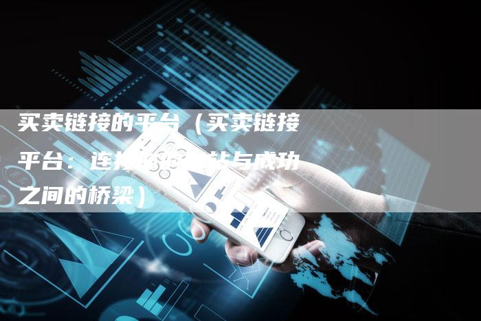 买卖链接的平台（买卖链接平台：连接你的网站与成功之间的桥梁）