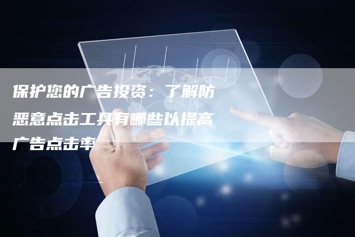 保护您的广告投资：了解防恶意点击工具有哪些以提高广告点击率