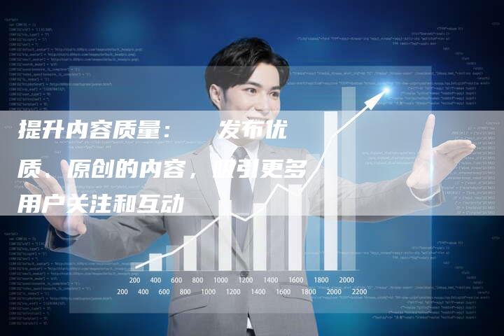 提升内容质量：  发布优质、原创的内容，吸引更多用户关注和互动