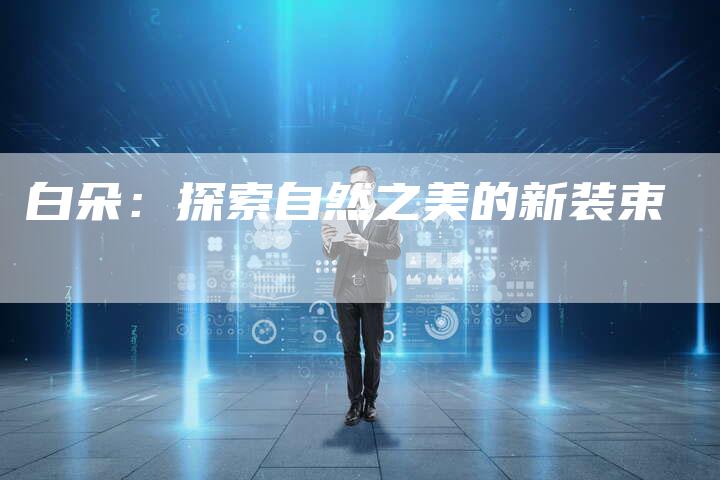 白朵：探索自然之美的新装束
