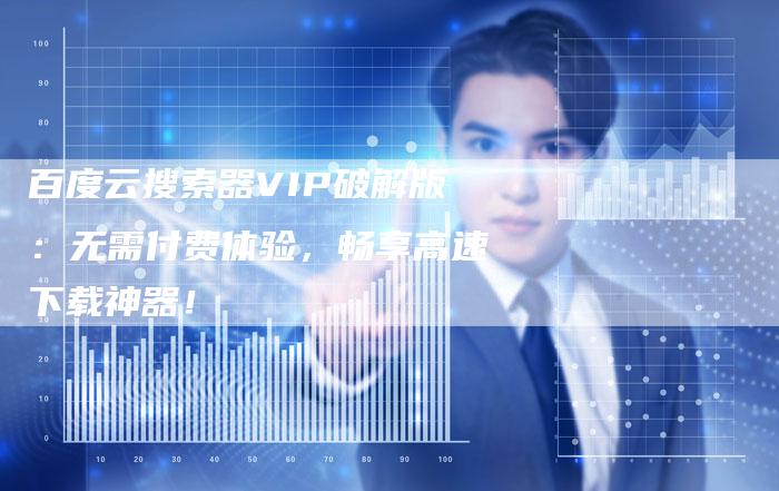 百度云搜索器VIP破解版：无需付费体验，畅享高速下载神器！