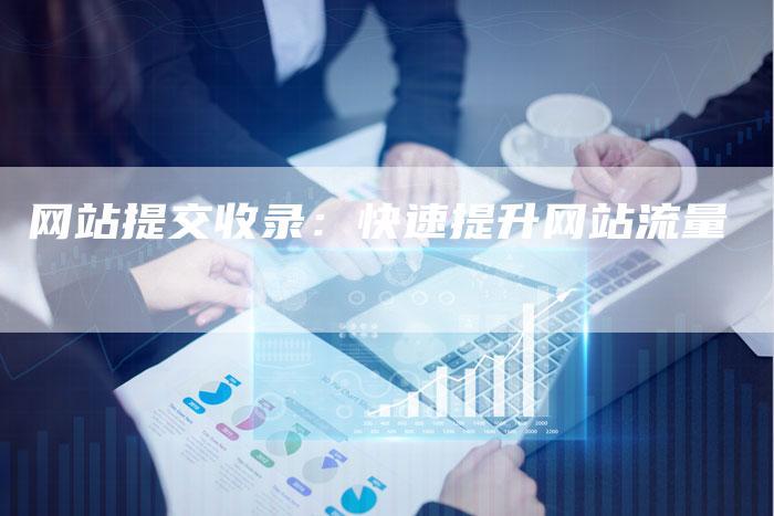 网站提交收录：快速提升网站流量