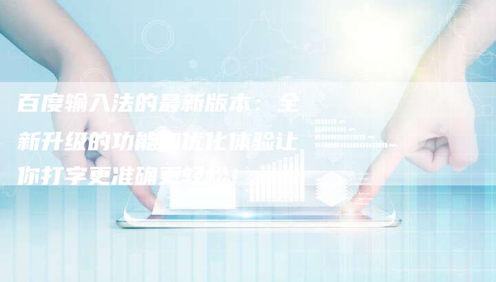 百度输入法的最新版本：全新升级的功能和优化体验让你打字更准确更轻松！