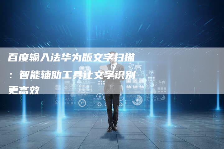 百度输入法华为版文字扫描：智能辅助工具让文字识别更高效