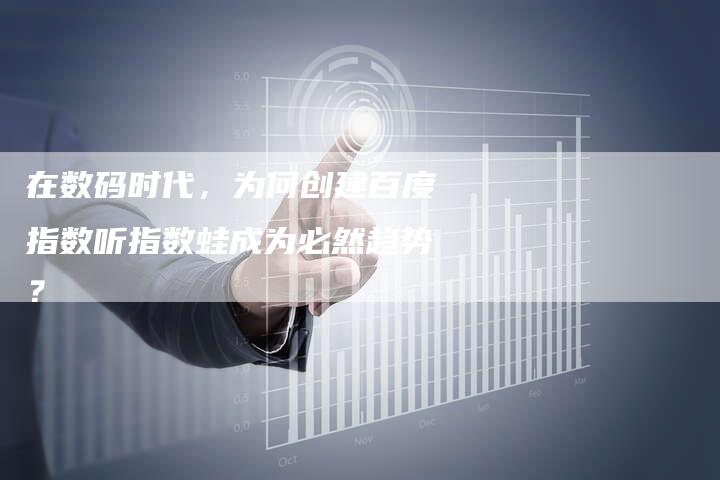 在数码时代，为何创建百度指数听指数蛙成为必然趋势？