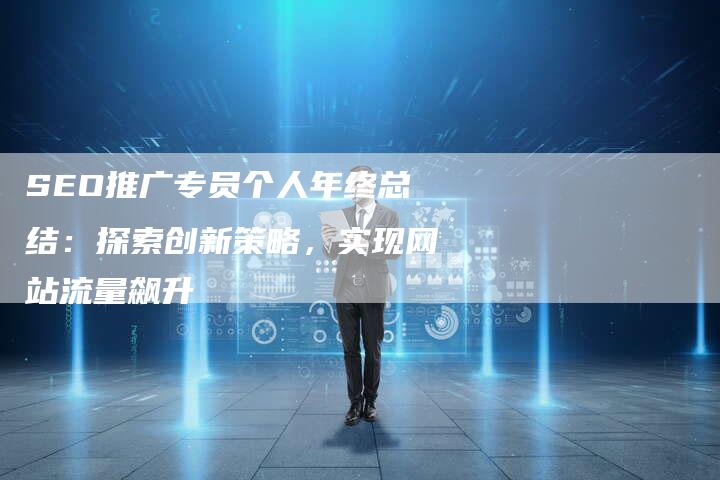 SEO推广专员个人年终总结：探索创新策略，实现网站流量飙升